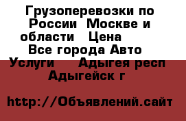 Грузоперевозки по России, Москве и области › Цена ­ 100 - Все города Авто » Услуги   . Адыгея респ.,Адыгейск г.